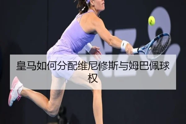 皇马如何分配维尼修斯与姆巴佩球权