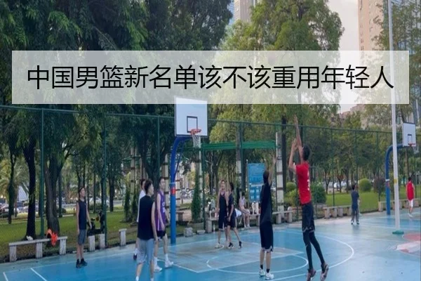 中国男篮新名单该不该重用年轻人